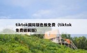 tiktok国际版色板免费（tiktok免费破解版）