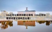 ins上可以看到访客记录吗（ins上可以看到访客记录吗怎么看）