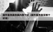 国外服务器和国内哪个好（国外服务器买哪个好用）