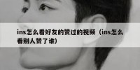 ins怎么看好友的赞过的视频（ins怎么看别人赞了谁）