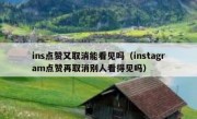 ins点赞又取消能看见吗（instagram点赞再取消别人看得见吗）