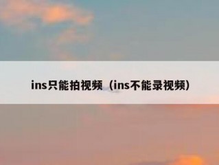 ins只能拍视频（ins不能录视频）