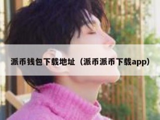 派币钱包下载地址（派币派币下载app）