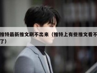 推特最新推文刷不出来（推特上有些推文看不了）