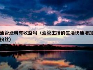 油管涨粉有收益吗（油管主播的生活快速增加粉丝）