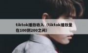 tiktok播放收入（tiktok播放量在100到200之间）