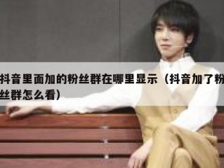 抖音里面加的粉丝群在哪里显示（抖音加了粉丝群怎么看）