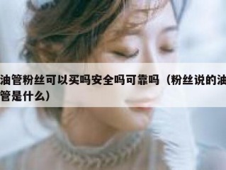 油管粉丝可以买吗安全吗可靠吗（粉丝说的油管是什么）