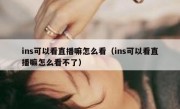 ins可以看直播嘛怎么看（ins可以看直播嘛怎么看不了）