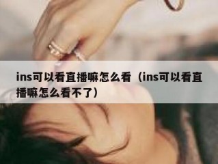 ins可以看直播嘛怎么看（ins可以看直播嘛怎么看不了）