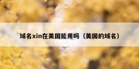 域名xin在美国能用吗（美国的域名）