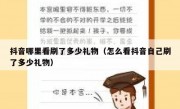 抖音哪里看刷了多少礼物（怎么看抖音自己刷了多少礼物）