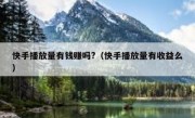 快手播放量有钱赚吗?（快手播放量有收益么）
