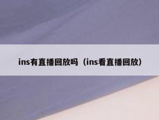 ins有直播回放吗（ins看直播回放）
