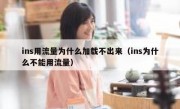 ins用流量为什么加载不出来（ins为什么不能用流量）