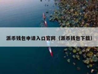 派币钱包申请入口官网（派币钱包下载）