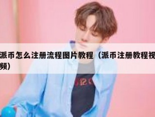 派币怎么注册流程图片教程（派币注册教程视频）