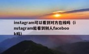instagram可以看到对方在线吗（instagram能看到别人facebook吗）