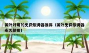 国外好用的免费服务器推荐（国外免费服务器永久使用）