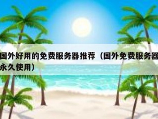 国外好用的免费服务器推荐（国外免费服务器永久使用）