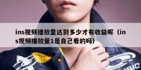 ins视频播放量达到多少才有收益呢（ins视频播放量1是自己看的吗）