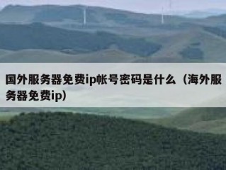国外服务器免费ip帐号密码是什么（海外服务器免费ip）