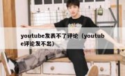 youtube发表不了评论（youtube评论发不出）