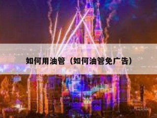 如何用油管（如何油管免广告）