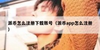 派币怎么注册下载账号（派币app怎么注册）