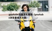 youtube流量怎么算钱（youtube浏览量收入计算）