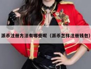 派币注册方法有哪些呢（派币怎样注册钱包）