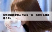 海外服务器地址与密码是什么（海外服务器用哪个号）