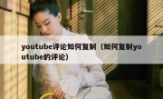 youtube评论如何复制（如何复制youtube的评论）