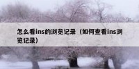 怎么看ins的浏览记录（如何查看ins浏览记录）