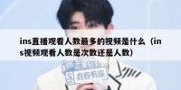 ins直播观看人数最多的视频是什么（ins视频观看人数是次数还是人数）