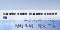 抖音加粉方法有哪些（抖音加粉方法有哪些视频）