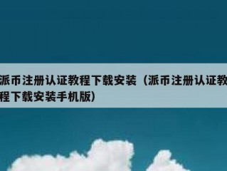 派币注册认证教程下载安装（派币注册认证教程下载安装手机版）