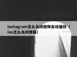 instagram怎么关闭视频自动播放（ins怎么关闭弹幕）