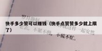 快手多少赞可以赚钱（快手点赞赞多少就上限了）