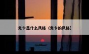 鬼卞是什么风格（鬼卞的风格）