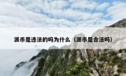 派币是违法的吗为什么（派币是合法吗）