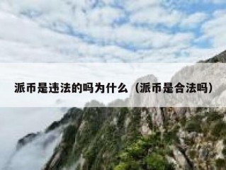 派币是违法的吗为什么（派币是合法吗）