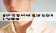 重庆限行处罚扣分吗今天（重庆限行处罚扣分吗今天限行吗）