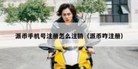派币手机号注册怎么注销（派币咋注册）