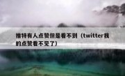 推特有人点赞但是看不到（twitter我的点赞看不见了）