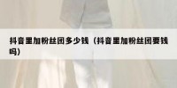 抖音里加粉丝团多少钱（抖音里加粉丝团要钱吗）