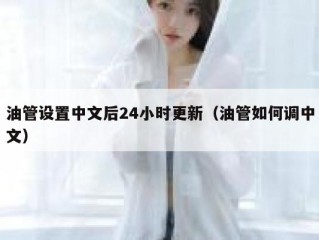 油管设置中文后24小时更新（油管如何调中文）