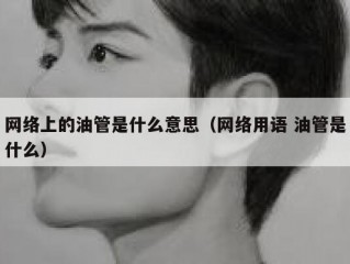 网络上的油管是什么意思（网络用语 油管是什么）