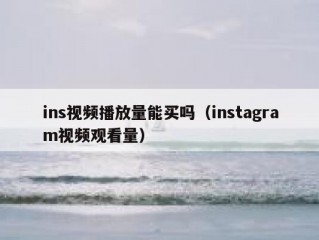 ins视频播放量能买吗（instagram视频观看量）