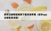 派币注册教程视频下载安装苹果（派币app注册登录流程）